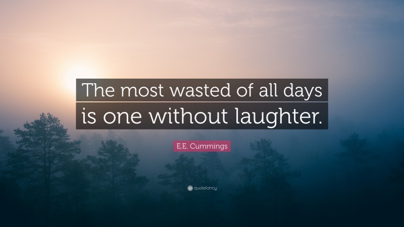 E.E. Cummings Quote: “The most wasted of all days is one without laughter.”