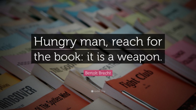 Bertolt Brecht Quote: “Hungry man, reach for the book: it is a weapon.”