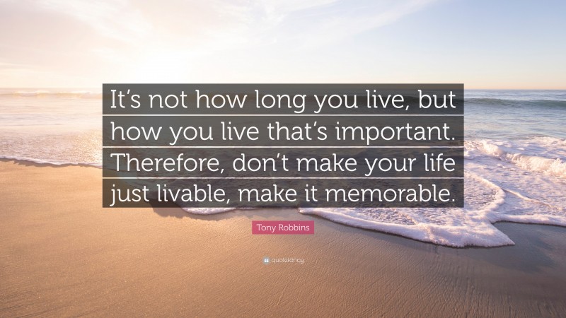 Tony Robbins Quote: “It’s not how long you live, but how you live that ...