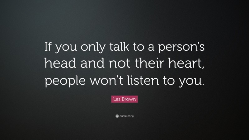 Les Brown Quote: “If you only talk to a person’s head and not their heart, people won’t listen to you.”