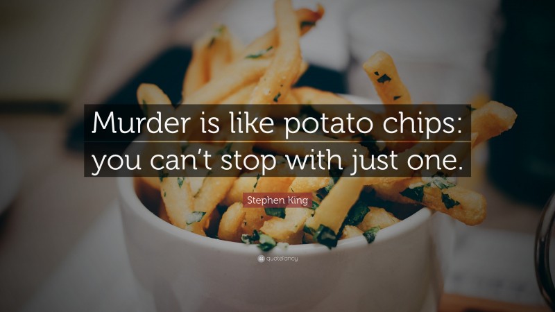 Stephen King Quote: “Murder is like potato chips: you can’t stop with just one.”