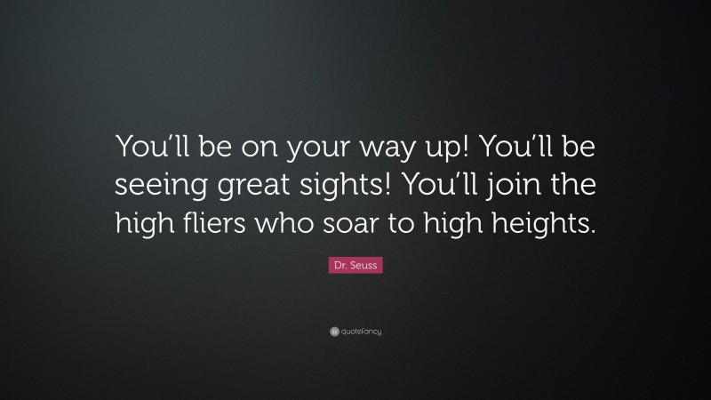 Dr. Seuss Quote: “You’ll be on your way up! You’ll be seeing great sights! You’ll join the high fliers who soar to high heights.”
