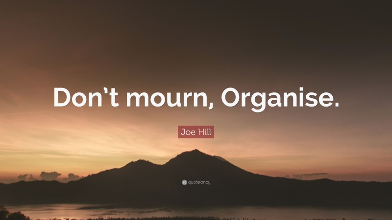 Joe Hill Quote: “Don’t mourn, Organise.”