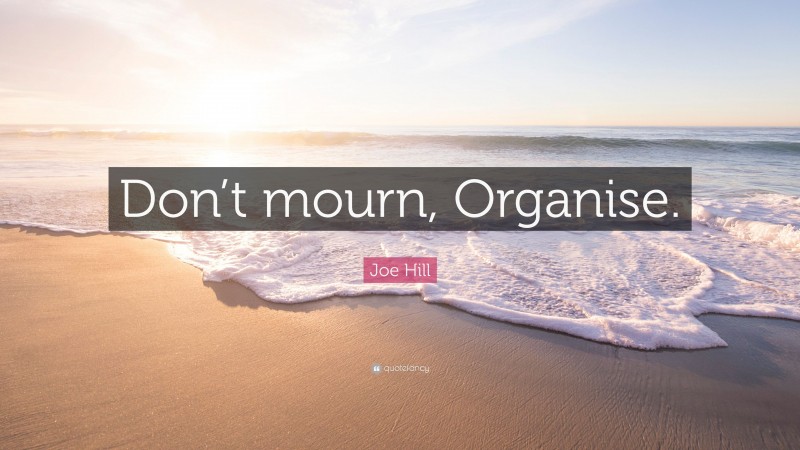 Joe Hill Quote: “Don’t mourn, Organise.”