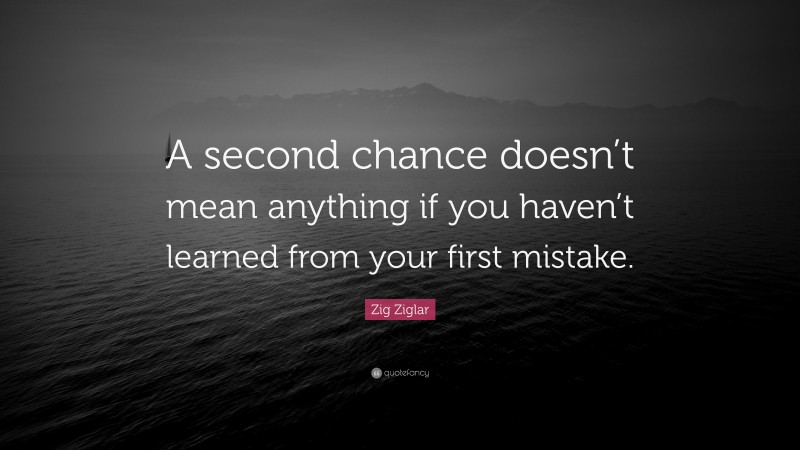 Zig Ziglar Quote: “A second chance doesn’t mean anything if you haven’t learned from your first mistake.”