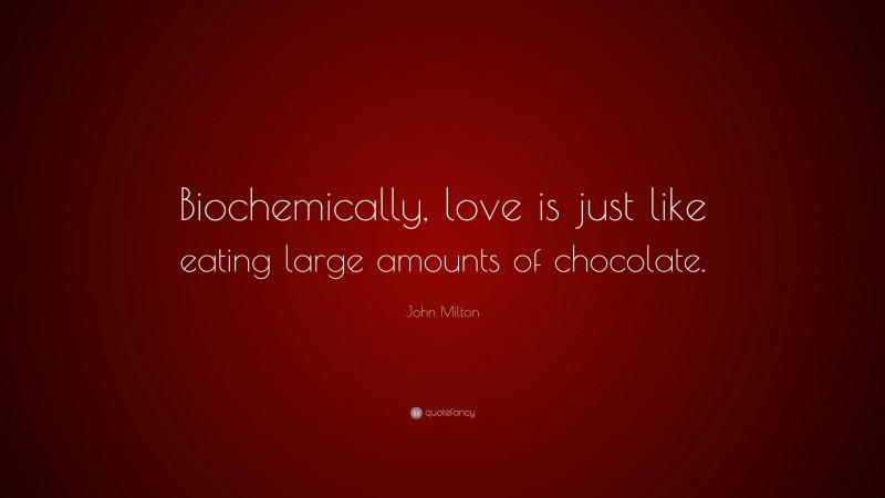 John Milton Quote: “Biochemically, love is just like eating large amounts of chocolate.”
