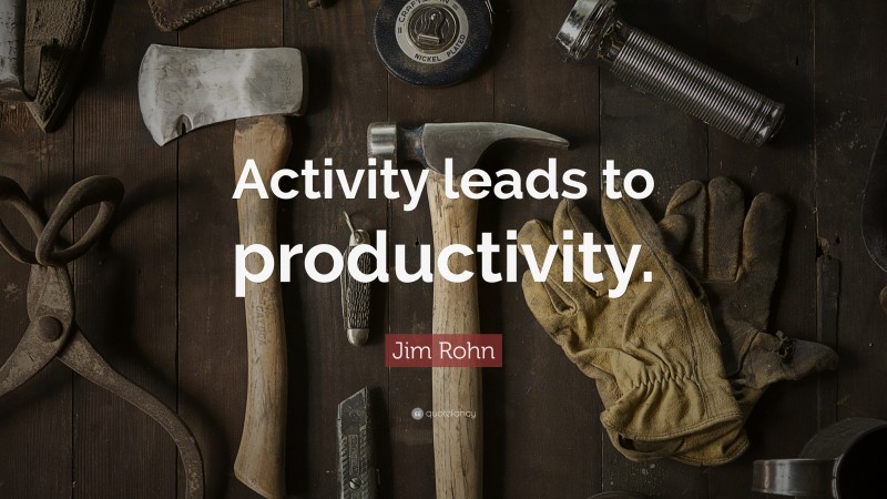 Jim Rohn Quote: “Activity leads to productivity.”