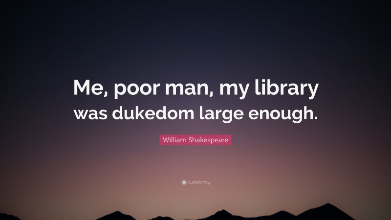 William Shakespeare Quote: “Me, poor man, my library was dukedom large enough.”