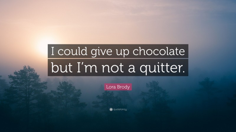 Lora Brody Quote: “I could give up chocolate but I’m not a quitter.”