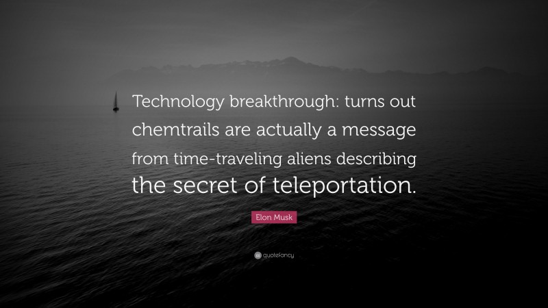 Elon Musk Quote: “Technology breakthrough: turns out chemtrails are actually a message from time-traveling aliens describing the secret of teleportation.”
