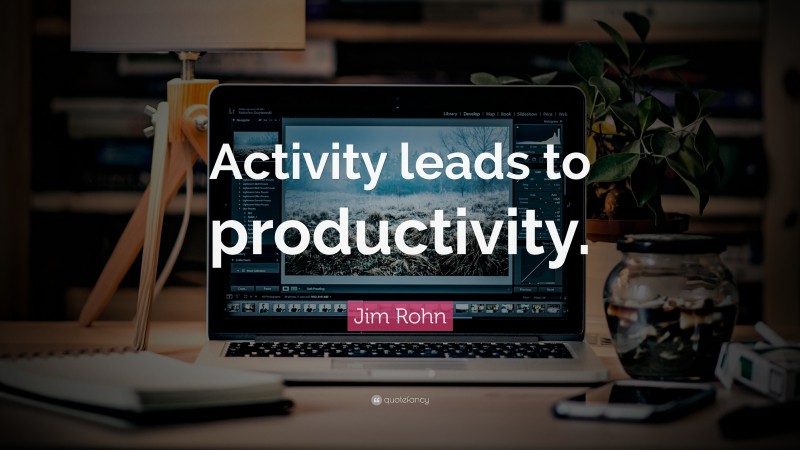 Jim Rohn Quote: “Activity leads to productivity.”