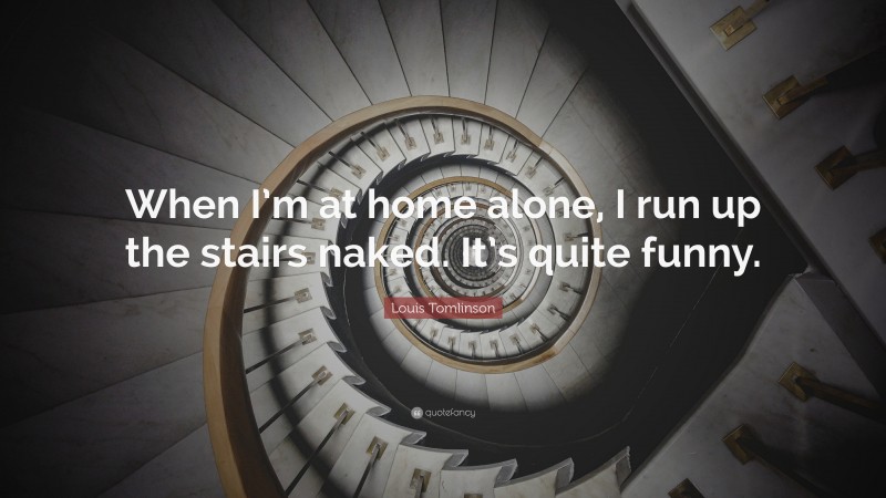Louis Tomlinson Quote: “When I’m at home alone, I run up the stairs naked. It’s quite funny.”