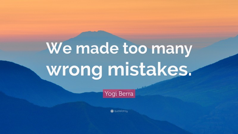 Yogi Berra Quote: “We made too many wrong mistakes.”