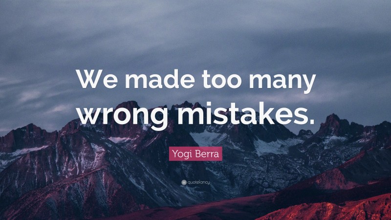 Yogi Berra Quote: “We made too many wrong mistakes.”