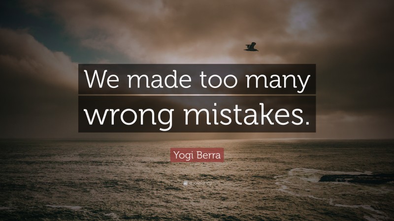 Yogi Berra Quote: “We made too many wrong mistakes.”