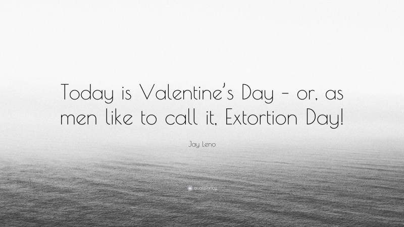 Jay Leno Quote: “Today is Valentine’s Day – or, as men like to call it, Extortion Day!”
