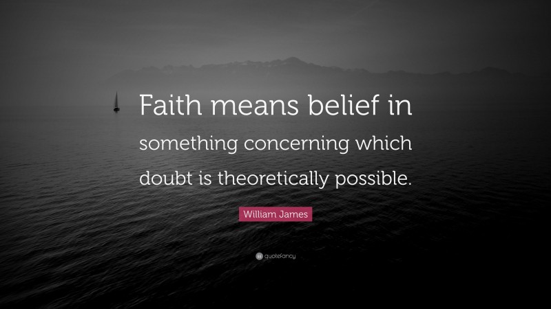 William James Quote: “Faith means belief in something concerning which doubt is theoretically possible.”
