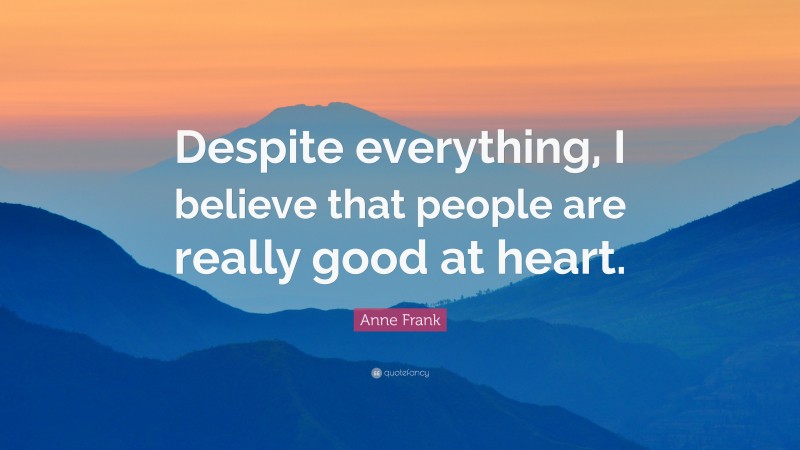 Anne Frank Quote: “Despite everything, I believe that people are really good at heart.”