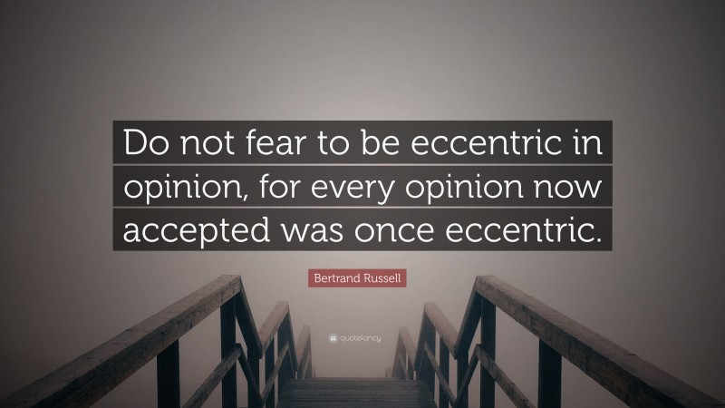 Bertrand Russell Quote: “Do not fear to be eccentric in opinion, for every opinion now accepted was once eccentric.”