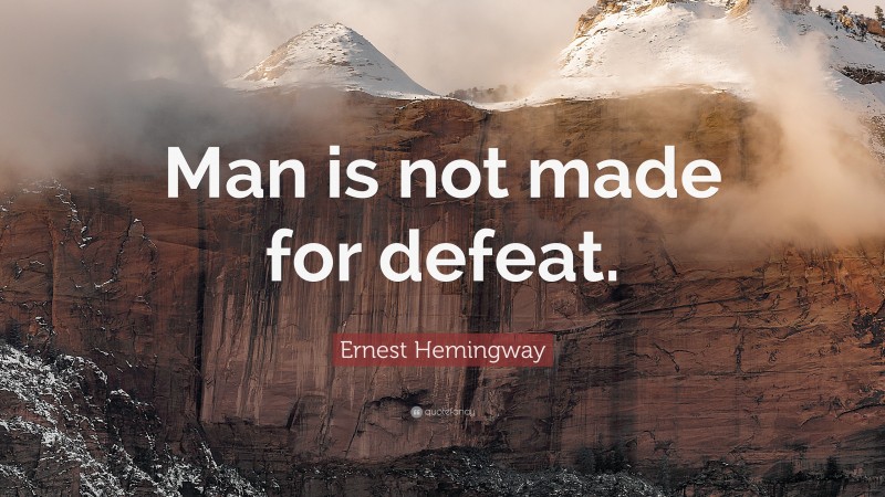Ernest Hemingway Quote: “Man is not made for defeat.”