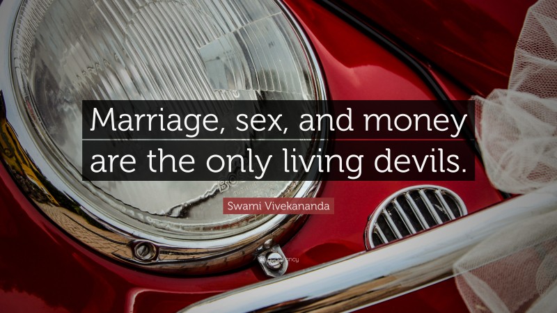 Swami Vivekananda Quote: “Marriage, sex, and money are the only living devils.”