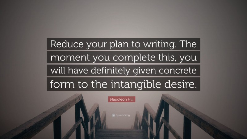 Napoleon Hill Quote: “Reduce your plan to writing. The moment you complete this, you will have definitely given concrete form to the intangible desire.”