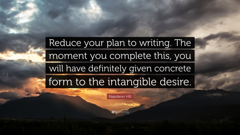 Napoleon Hill Quote: “Reduce your plan to writing. The moment you complete this, you will have definitely given concrete form to the intangible desire.”