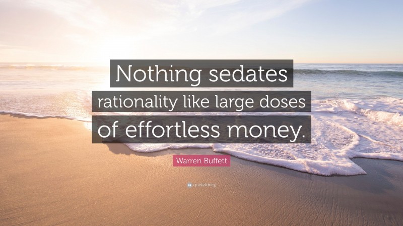 Warren Buffett Quote: “Nothing sedates rationality like large doses of effortless money.”