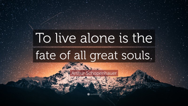 Arthur Schopenhauer Quote: “To live alone is the fate of all great souls.”