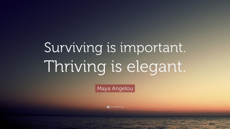 Maya Angelou Quote: “Surviving is important. Thriving is elegant.”