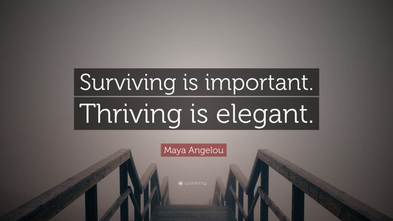Maya Angelou Quote: “Surviving is important. Thriving is elegant.”