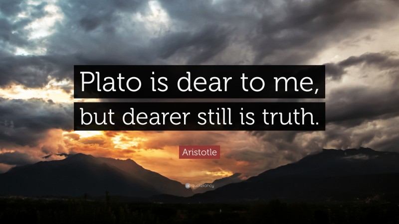 Aristotle Quote: “Plato is dear to me, but dearer still is truth.”