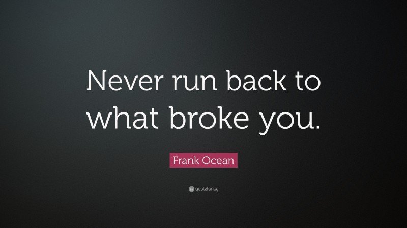 Frank Ocean Quote: “Never run back to what broke you.”