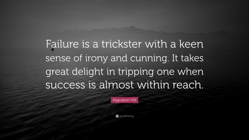Napoleon Hill Quote: “Failure is a trickster with a keen sense of irony and cunning. It takes great delight in tripping one when success is almost within reach.”