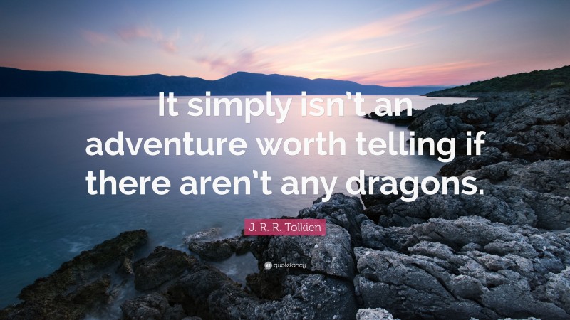 J. R. R. Tolkien Quote: “It simply isn’t an adventure worth telling if there aren’t any dragons.”