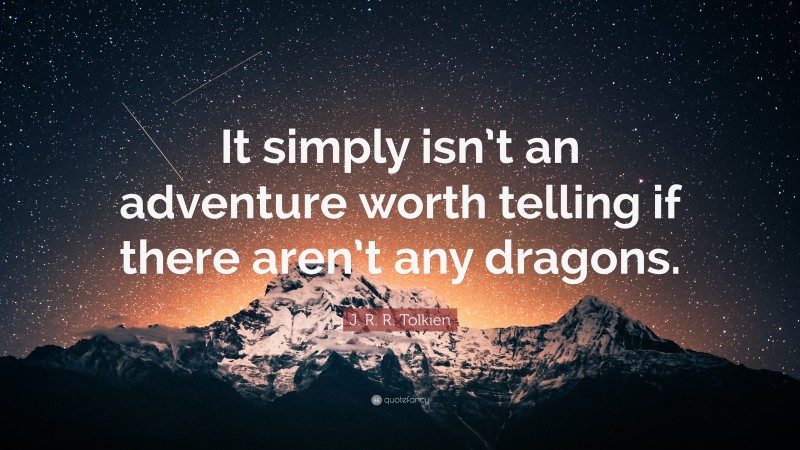 J. R. R. Tolkien Quote: “It simply isn’t an adventure worth telling if there aren’t any dragons.”