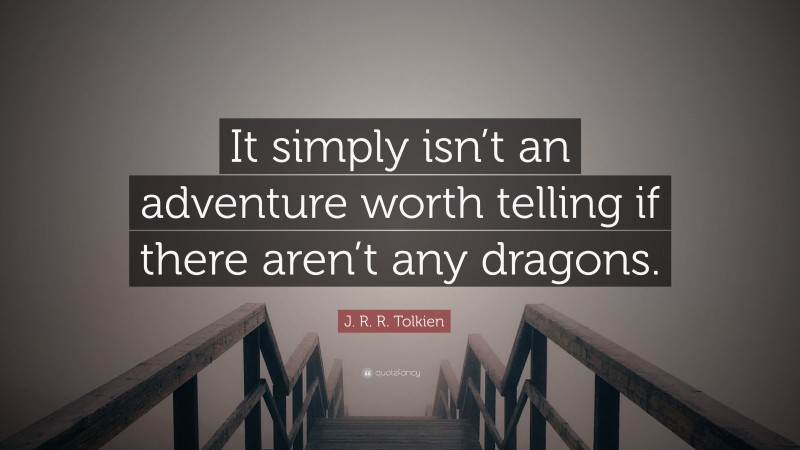 J. R. R. Tolkien Quote: “It simply isn’t an adventure worth telling if there aren’t any dragons.”