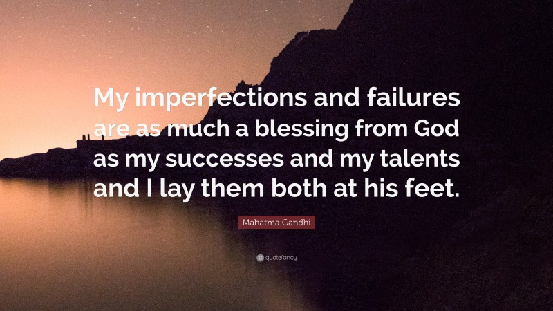 Mahatma Gandhi Quote: “My imperfections and failures are as much a blessing from God as my successes and my talents and I lay them both at his feet.”