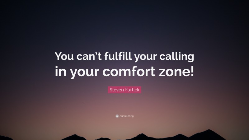 Steven Furtick Quote: “You can’t fulfill your calling in your comfort zone!”