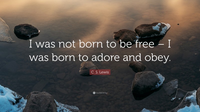 C. S. Lewis Quote: “I was not born to be free – I was born to adore and obey.”