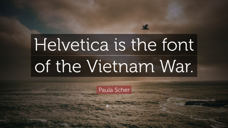 Paula Scher Quote: “Helvetica is the font of the Vietnam War.”