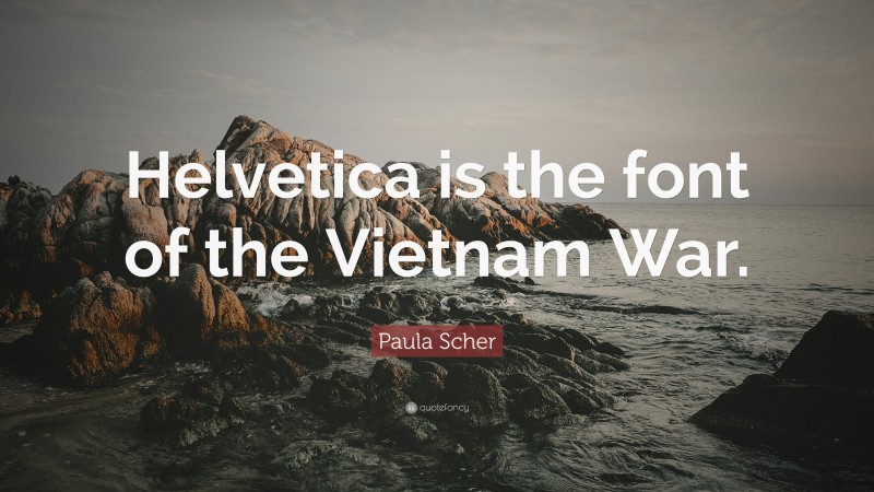 Paula Scher Quote: “Helvetica is the font of the Vietnam War.”