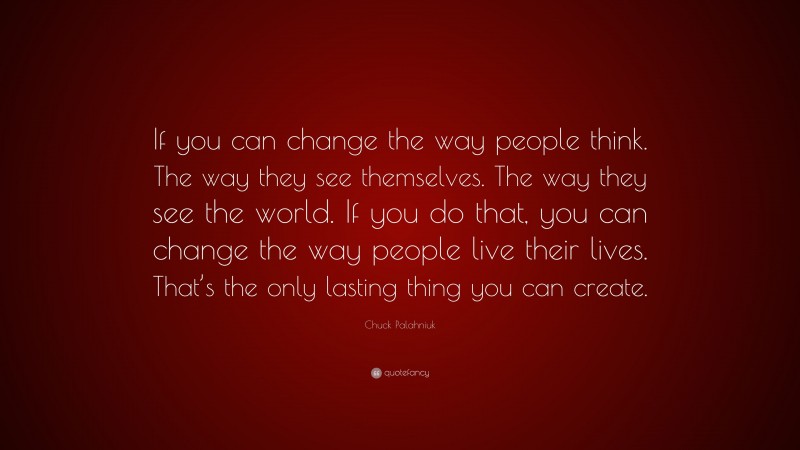 Chuck Palahniuk Quote: “If you can change the way people think. The way ...