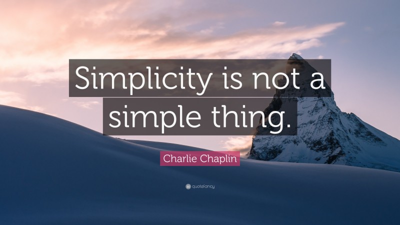 Charlie Chaplin Quote: “Simplicity is not a simple thing.”