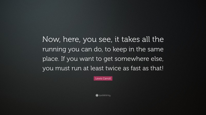 Lewis Carroll Quote: “now, Here, You See, It Takes All The Running You 