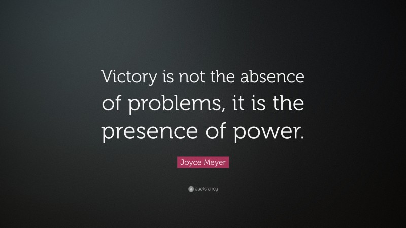 Joyce Meyer Quote: “Victory is not the absence of problems, it is the presence of power.”
