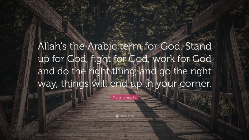 Muhammad Ali Quote: “Allah’s the Arabic term for God. Stand up for God, fight for God, work for God and do the right thing, and go the right way, things will end up in your corner.”