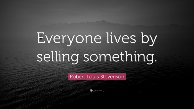 Robert Louis Stevenson Quote: “Everyone lives by selling something.”