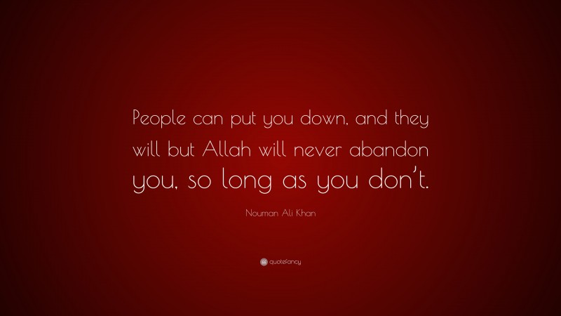 Nouman Ali Khan Quote: “People can put you down, and they will but Allah will never abandon you, so long as you don’t.”