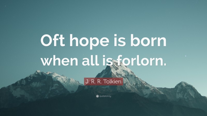 J. R. R. Tolkien Quote: “Oft hope is born when all is forlorn.”